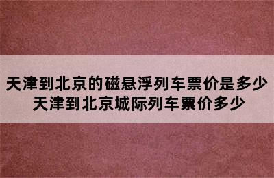 天津到北京的磁悬浮列车票价是多少 天津到北京城际列车票价多少